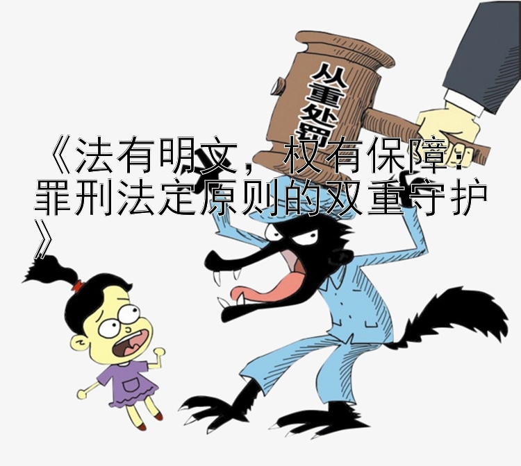 《法有明文，权有保障：罪刑法定原则的双重守护》