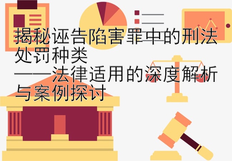 揭秘诬告陷害罪中的刑法处罚种类  
——法律适用的深度解析与案例探讨