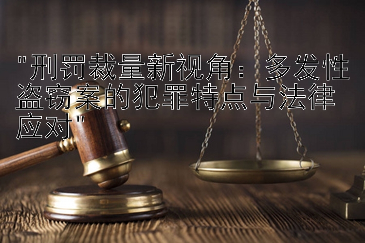 刑罚裁量新视角：多发性盗窃案的犯罪特点与法律应对