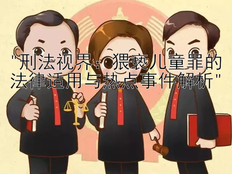 刑法视界：北京快三 猥亵儿童罪的法律适用与热点事件解析