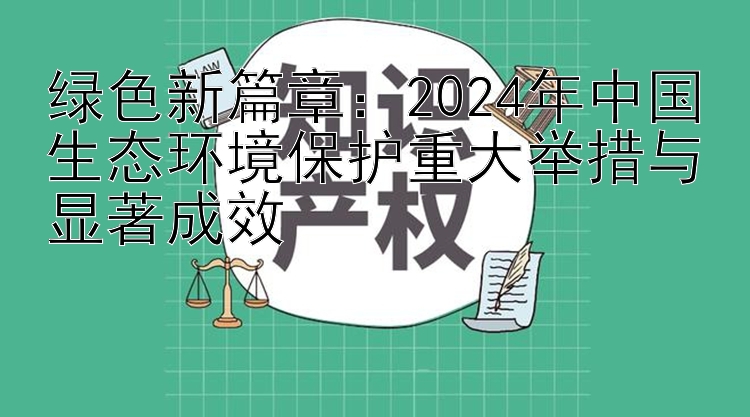 绿色新篇章：2024年中国生态环境保护重大举措与显著成效