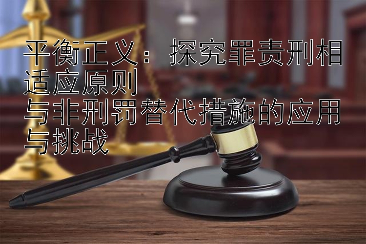 平衡正义：探究罪责刑相适应原则  