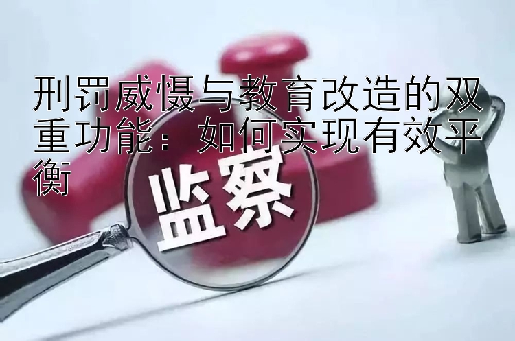 刑罚威慑与教育改造的双重功能：如何实现有效平衡