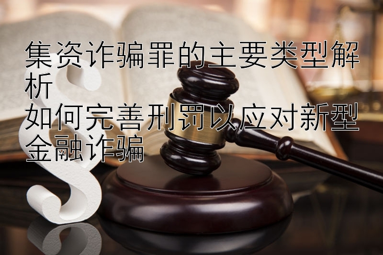 集资诈骗罪的主要类型解析  
如何完善刑罚以应对新型金融诈骗