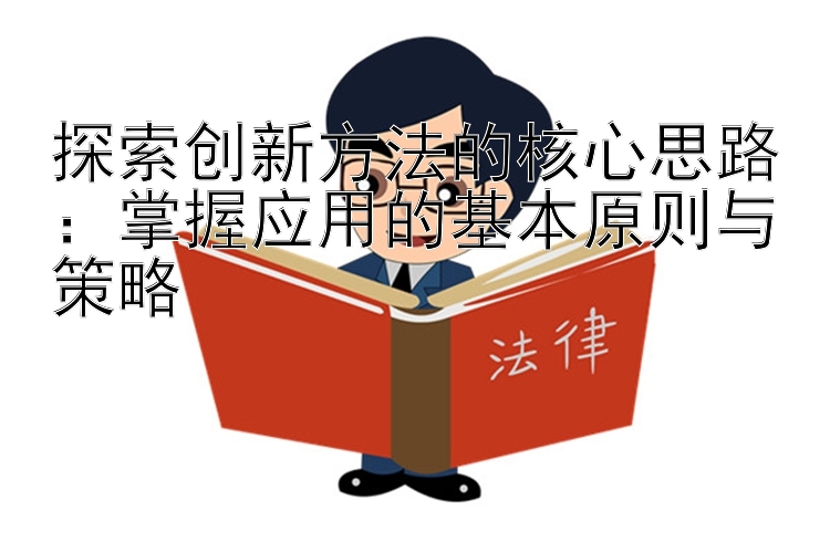 探索创新方法的核心思路：掌握应用的基本原则与策略