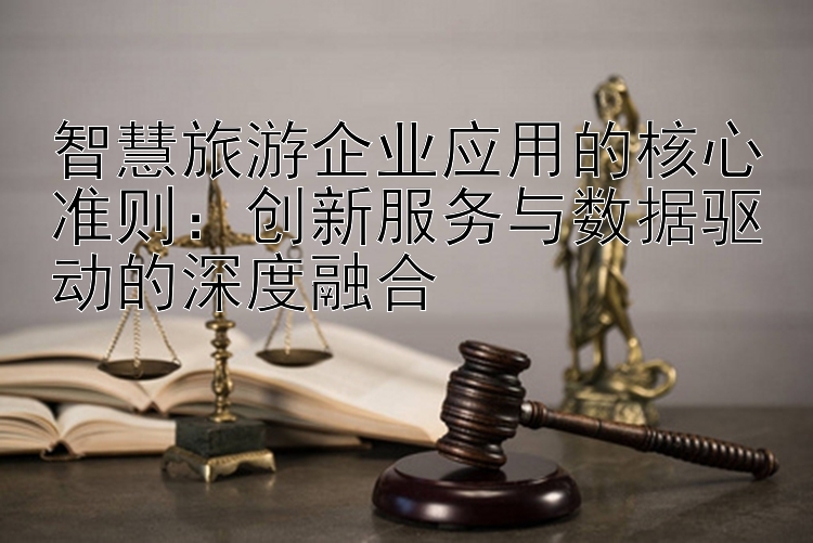 智慧旅游企业应用的核心准则：创新服务与数据驱动的深度融合