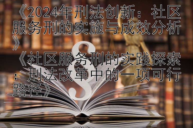 2024年刑法创新：社区服务刑的实施与成效分析