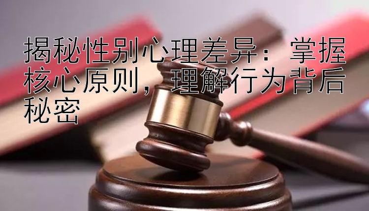 揭秘性别心理差异：掌握核心原则，理解行为背后秘密