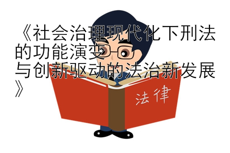 《社会治理现代化下刑法的功能演变  
与创新驱动的法治新发展》