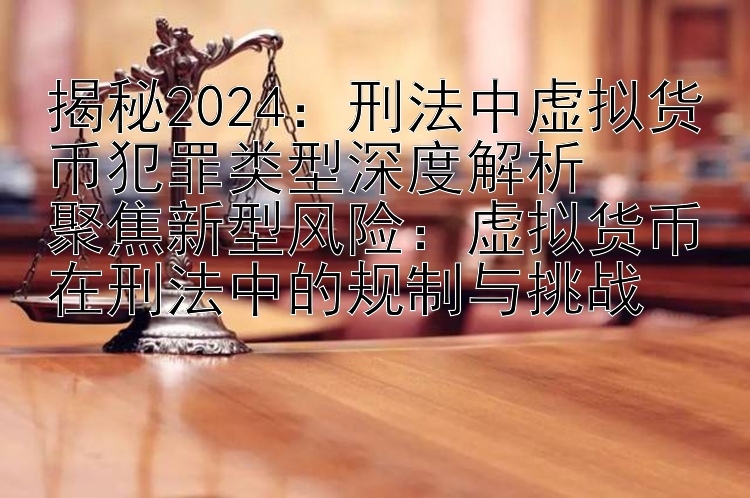 揭秘2024：刑法中虚拟货币犯罪类型深度解析  