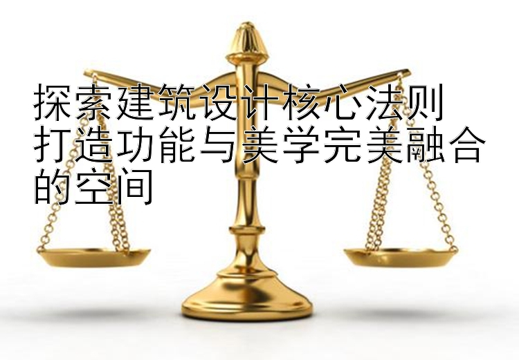 探索建筑设计核心法则  
打造功能与美学完美融合的空间