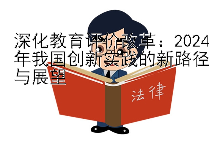 深化教育评价改革：2024年我国创新实践的新路径与展望