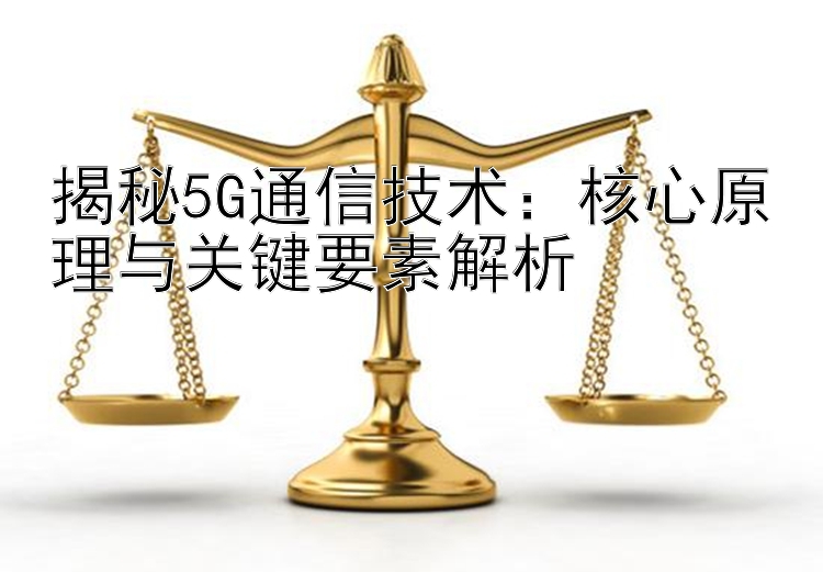 揭秘5G通信技术：核心原理与关键要素解析