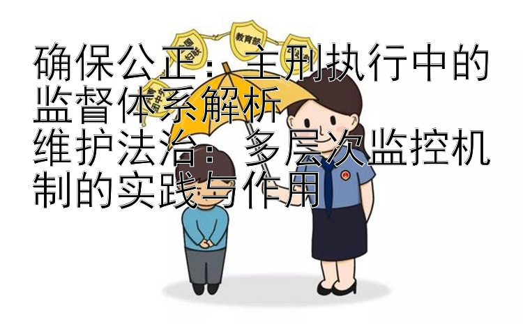 确保公正：主刑执行中的监督体系解析  