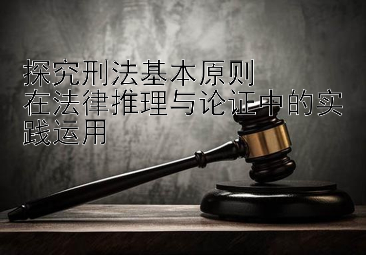 探究刑法基本原则  
在法律推理与论证中的实践运用