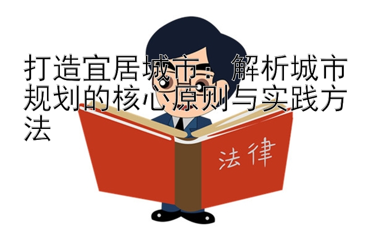 打造宜居城市：解析城市规划的核心原则与实践方法