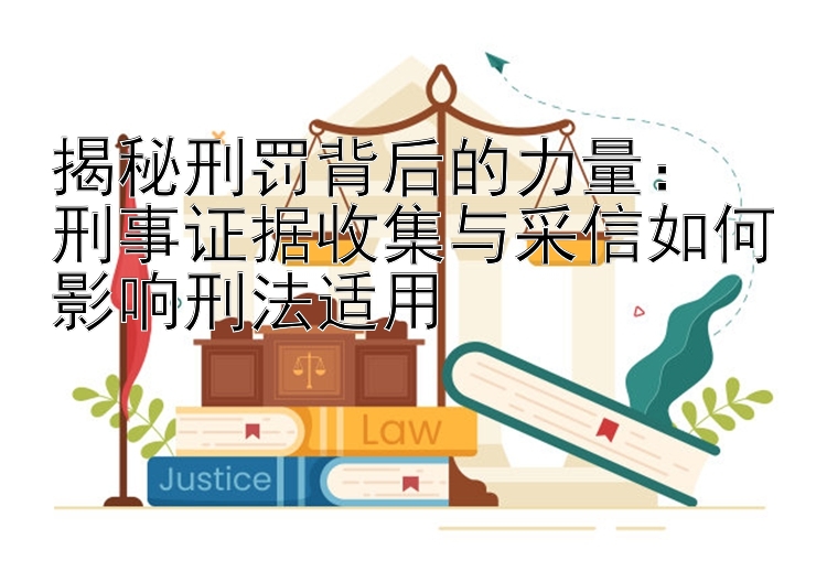 揭秘刑罚背后的力量：  
刑事证据收集与采信如何影响刑法适用