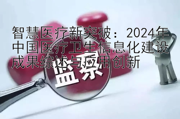 2024年中国医疗卫生信息化建设成果综述与应用创新