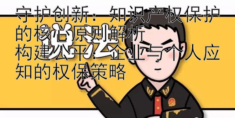 守护创新：知识产权保护的核心原则解析 