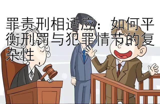 罪责刑相适应：如何平衡刑罚与犯罪情节的复杂性