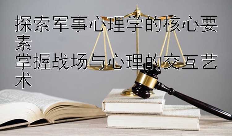 探索军事心理学的核心要素  
掌握战场与心理的交互艺术