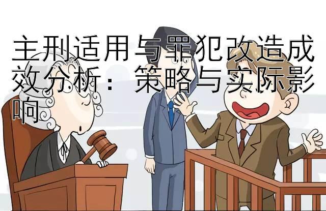 主刑适用与罪犯改造成效分析：策略与实际影响