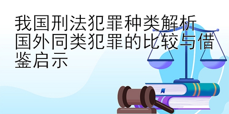 我国刑法犯罪种类解析  
国外同类犯罪的比较与借鉴启示