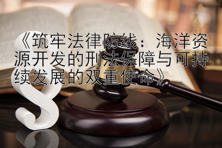 海洋资源开发的刑法保障与可持续发展的双重使命