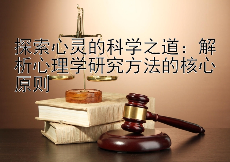 探索心灵的科学之道：解析心理学研究方法的核心原则