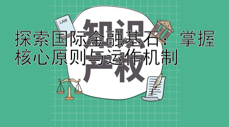 探索国际金融基石：掌握核心原则与运作机制