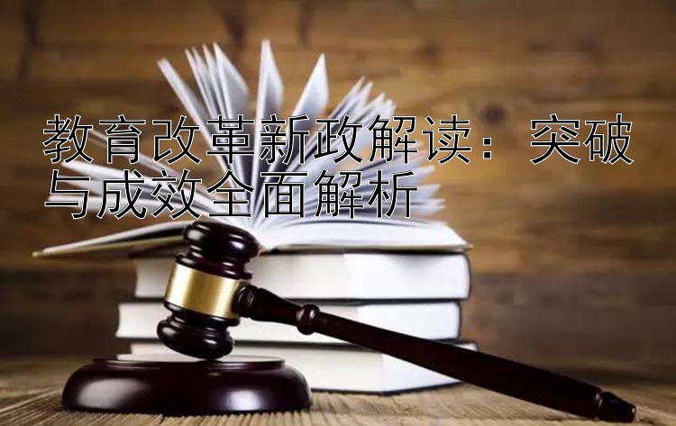 教育改革新政解读：突破与成效全面解析