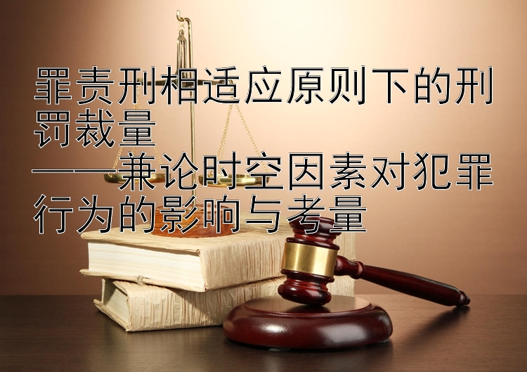 罪责刑相适应原则下的刑罚裁量  